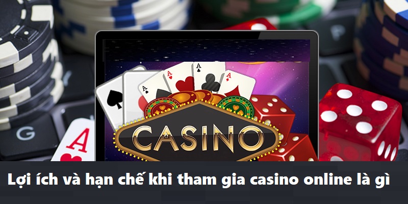 Lợi ích và hạn chế khi tham gia casino online là gì